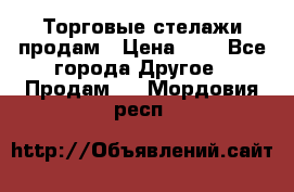 Торговые стелажи продам › Цена ­ 1 - Все города Другое » Продам   . Мордовия респ.